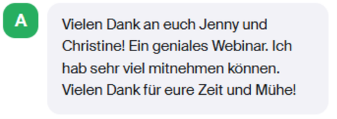 Teilnehmerin-Feedback: „Vielen Dank an euch Jenny und Christine! Ein geniales Webinar. Ich hab sehr viel mitnehmen können. Vielen Dank für eure Zeit und Mühe!“